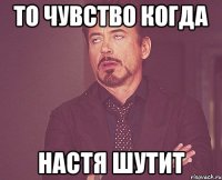 то чувство когда настя шутит