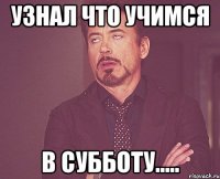 узнал что учимся в субботу.....