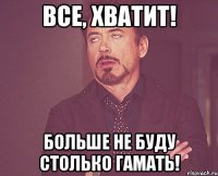 все, хватит! больше не буду столько гамать!