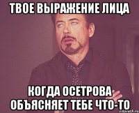 твое выражение лица когда осетрова объясняет тебе что-то