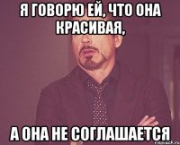 я говорю ей, что она красивая, а она не соглашается