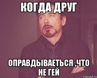 когда друг оправдываеться ,что не гей