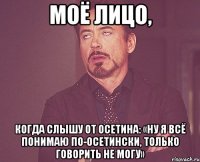 моё лицо, когда слышу от осетина: «ну я всё понимаю по-осетински, только говорить не могу»