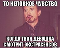 то неловкое чувство когда твоя девушка смотрит экстрасенсов