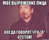 моё вырожение лица когда говорят что "а" отстой!