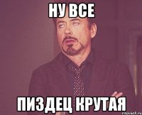 ну все пиздец крутая