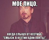 мое лицо, когда слышу от осетина: "смыси, в осетии одни понты".