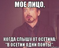 мое лицо, когда слышу от осетина: "в осетии одни понты".