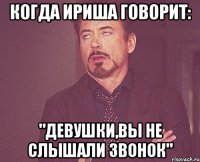 когда ириша говорит: "девушки,вы не слышали звонок"