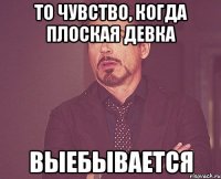 то чувство, когда плоская девка выебывается