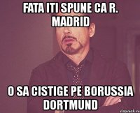 fata iti spune ca r. madrid o sa cistige pe borussia dortmund