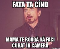 fata ta cînd mama te roagă să faci curat în cameră