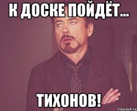 к доске пойдёт... тихонов!