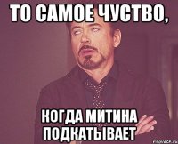 то самое чуство, когда митина подкатывает