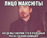 лицо максюты когда мы говорим, что в очередный раз не сделали домашку