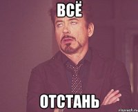 всё отстань