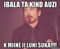 ibala ta kind auzi k miine ii luni suka!!!