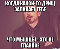 когда какой-то дрищ заливает тебе что мышцы - это не главное