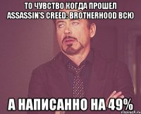 то чувство когда прошел assassin's creed: brotherhood всю а написанно на 49%