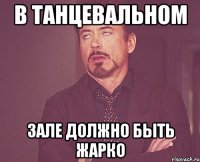 в танцевальном зале должно быть жарко