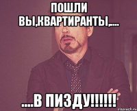 пошли вы,квартиранты,.... ....в пизду!!!