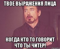 твое выражения лица когда кто то говорит что ты читер!