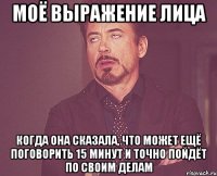 моё выражение лица когда она сказала, что может ещё поговорить 15 минут и точно пойдёт по своим делам