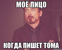 моё лицо когда пишет тома