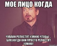 мое лицо когда чуваки репостят хуйню,чтобы ... бля,когда они просто репостят хуйню!