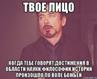 твое лицо когда тебе говорят,достижения в области науки,философии,истории произошло по воле божьей