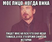 мое лицо, когда вика пишет мне на аск что она жена томаса..а я в это время сижу на истории