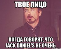 твое лицо когда говорят, что jack daniel's не очень