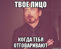 твое лицо когда тебя отговаривают