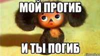 мой прогиб и ты погиб