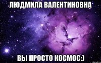 людмила валентиновна вы просто космос:)