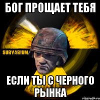 бог прощает тебя если ты с черного рынка