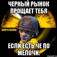 черный рынок прощает тебя если есть че по мелочи.