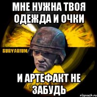 мне нужна твоя одежда и очки и артефакт не забудь