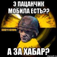 э пацанчик мобила есть?? а за хабар?