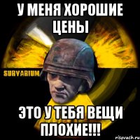 у меня хорошие цены это у тебя вещи плохие!!!