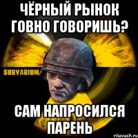 чёрный рынок говно говоришь? сам напросился парень