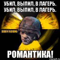 убил, выпил, в лагерь. убил, выпил, в лагерь. романтика!