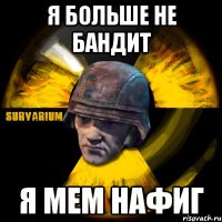 я больше не бандит я мем нафиг