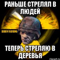 раньше стрелял в людей теперь стреляю в деревья
