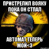 пристрелил вояку пока он стпал автомат теперь мой<3