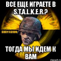 все еще играете в s.t.a.l.k.e.r.? тогда мы идем к вам