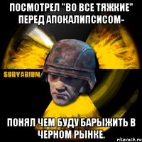 посмотрел "во все тяжкие" перед апокалипсисом- понял чем буду барыжить в черном рынке.
