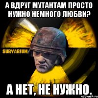 а вдруг мутантам просто нужно немного любви? а нет, не нужно.