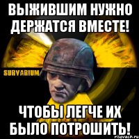 выжившим нужно держатся вместе! чтобы легче их было потрошить!