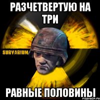 разчетвертую на три равные половины